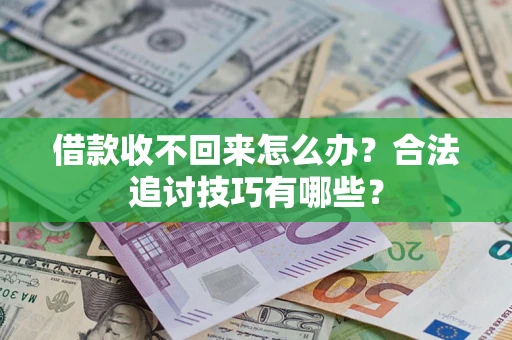 济南借款收不回来怎么办？合法追讨技巧有哪些？