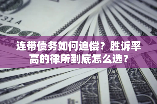 济南连带债务如何追偿？胜诉率高的律所到底怎么选？