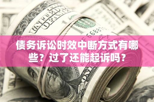 济南债务诉讼时效中断方式有哪些？过了还能起诉吗？