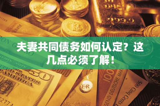 济南夫妻共同债务如何认定？这几点必须了解！