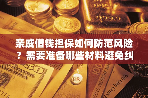 济南亲戚借钱担保如何防范风险？需要准备哪些材料避免纠纷？