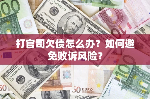 济南打官司欠债怎么办？如何避免败诉风险？