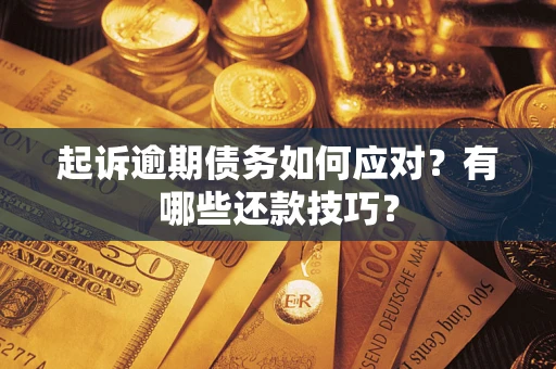 济南起诉逾期债务如何应对？有哪些还款技巧？