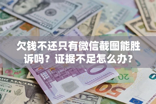 济南欠钱不还只有微信截图能胜诉吗？证据不足怎么办？