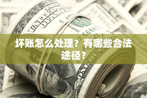 济南坏账怎么处理？有哪些合法途径？
