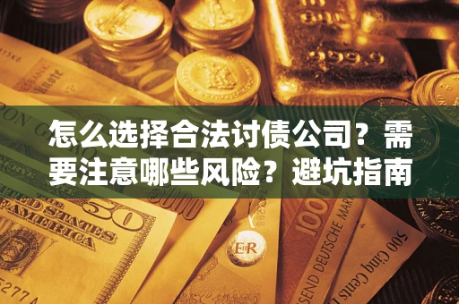 济南怎么选择合法讨债公司？需要注意哪些风险？避坑指南来了！