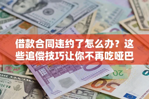 济南借款合同违约了怎么办？这些追偿技巧让你不再吃哑巴亏