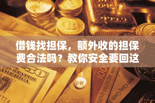 济南借钱找担保，额外收的担保费合法吗？教你安全要回这笔钱