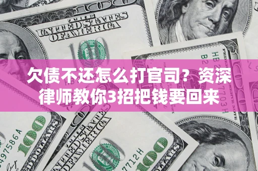 济南欠债不还怎么打官司？资深律师教你3招把钱要回来