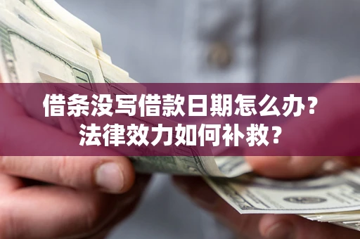 济南借条没写借款日期怎么办？法律效力如何补救？