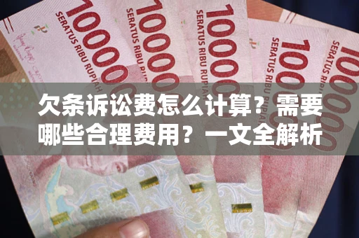 济南欠条诉讼费怎么计算？需要哪些合理费用？一文全解析