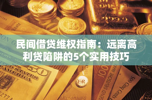 济南民间借贷维权指南：远离高利贷陷阱的5个实用技巧
