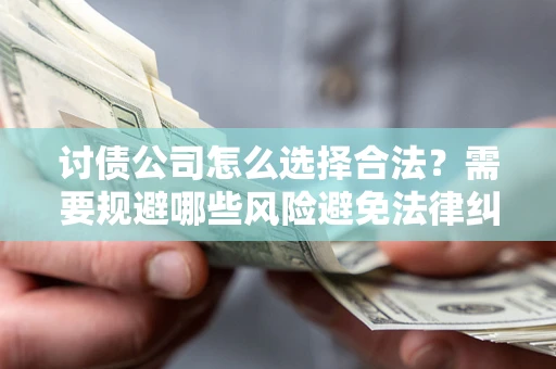 济南讨债公司怎么选择合法?需要规避哪些风险避免法律纠纷? 济南讨债公司怎么选择合法?需要规避哪些风险避免法律纠纷?