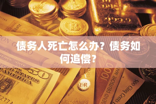 济南债务人死亡怎么办？债务如何追偿？