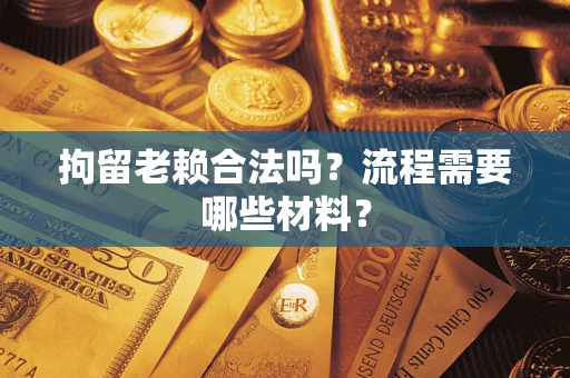 济南拘留老赖合法吗？流程需要哪些材料？