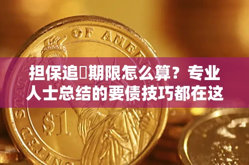 济南担保追償期限怎么算？专业人士总结的要债技巧都在这里了