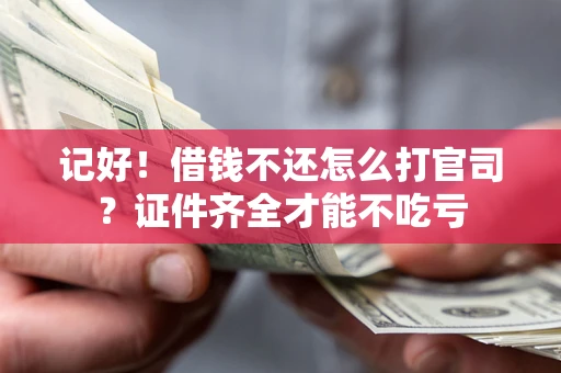 济南记好！借钱不还怎么打官司？证件齐全才能不吃亏