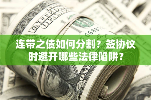 济南连带之债如何分割？签协议时避开哪些法律陷阱？