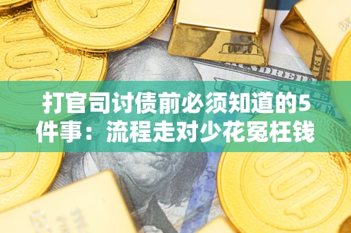 济南打官司讨债前必须知道的5件事：流程走对少花冤枉钱