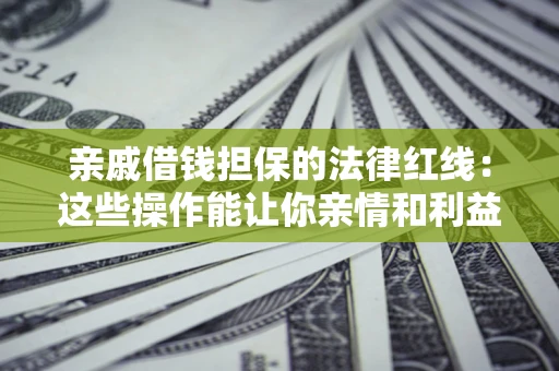 济南亲戚借钱担保的法律红线：这些操作能让你亲情和利益两不误