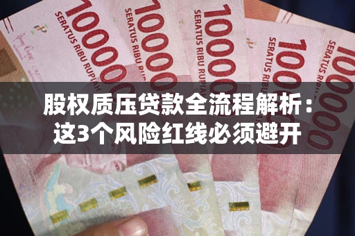 济南股权质压贷款全流程解析：这3个风险红线必须避开