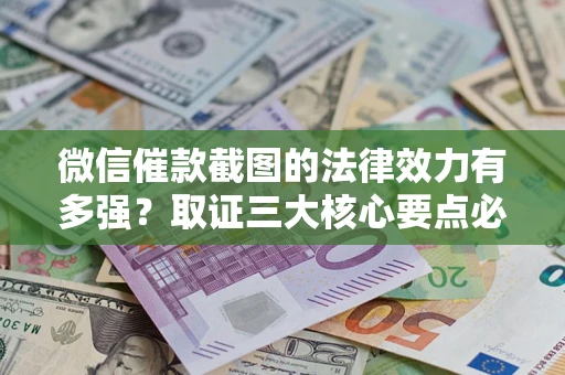 济南微信催款截图的法律效力有多强？取证三大核心要点必须知道！