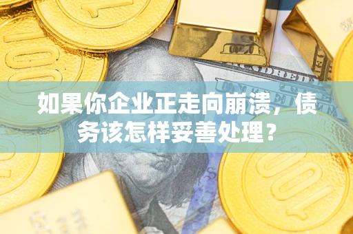 济南如果你企业正走向崩溃，债务该怎样妥善处理？