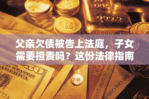 济南父亲欠债被告上法庭，子女需要担责吗？这份法律指南必须看完