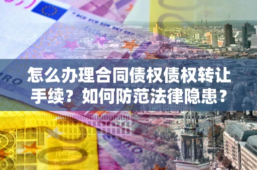济南怎么办理合同债权债权转让手续？如何防范法律隐患？