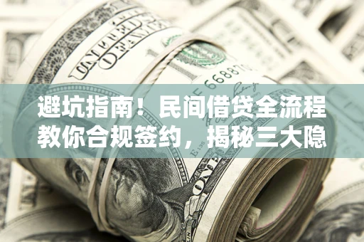 济南避坑指南！民间借贷全流程教你合规签约，揭秘三大隐形陷阱