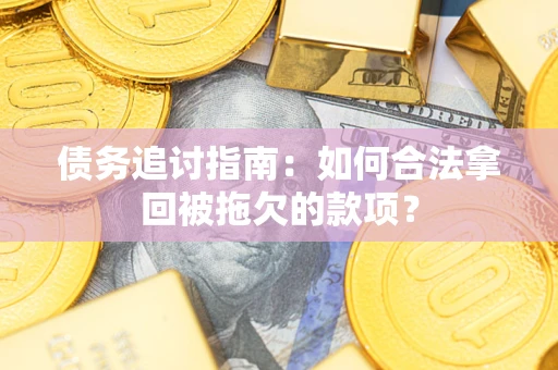 济南债务追讨指南：如何合法拿回被拖欠的款项？