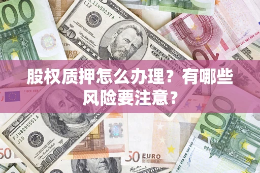 济南股权质押怎么办理？有哪些风险要注意？