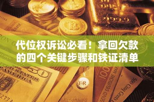 济南代位权诉讼必看!拿回欠款的四个关键步骤和铁证清单 济南代位权诉讼必看!拿回欠款的四个关键步骤和铁证清单