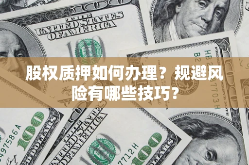 济南股权质押如何办理？规避风险有哪些技巧？