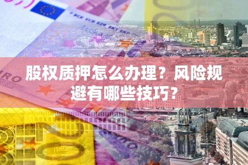 济南股权质押怎么办理？风险规避有哪些技巧？