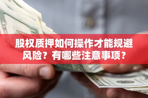 济南股权质押如何操作才能规避风险？有哪些注意事项？