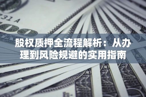 济南股权质押全流程解析：从办理到风险规避的实用指南