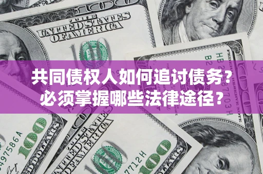 济南共同债权人如何追讨债务？必须掌握哪些法律途径？