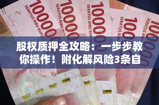 济南股权质押全攻略：一步步教你操作！附化解风险3条自救法则