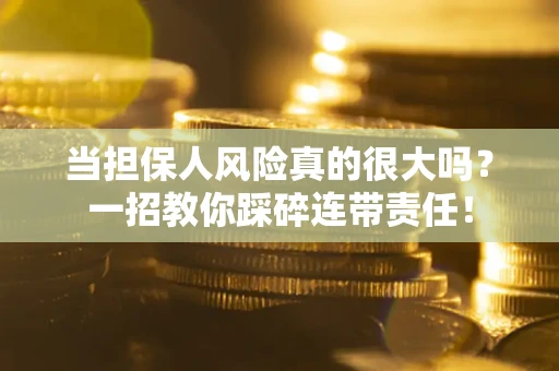 济南当担保人风险真的很大吗？一招教你踩碎连带责任！