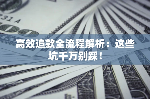 济南高效追款全流程解析：这些坑千万别踩！