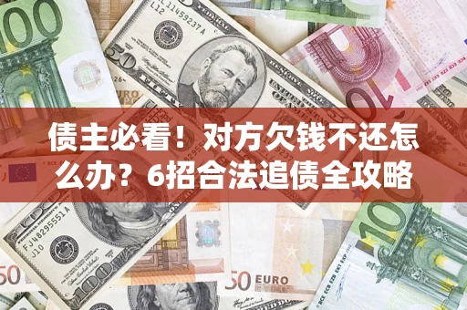 济南债主必看！对方欠钱不还怎么办？6招合法追债全攻略