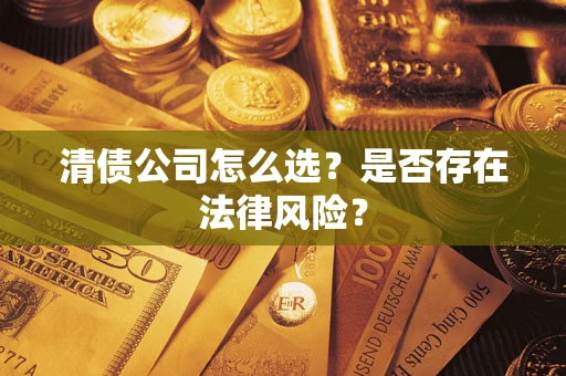 济南清债公司怎么选？是否存在法律风险？