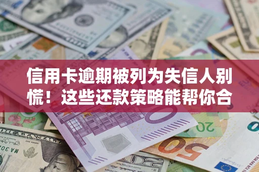 济南信用卡逾期被列为失信人别慌！这些还款策略能帮你合法止损