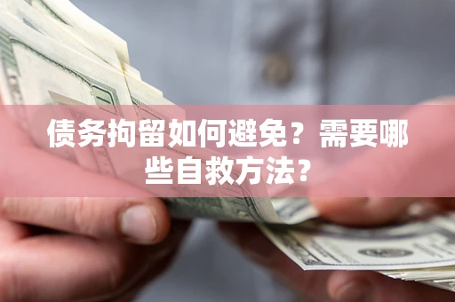 济南债务拘留如何避免？需要哪些自救方法？