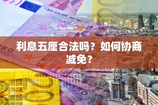 济南利息五厘合法吗？如何协商减免？