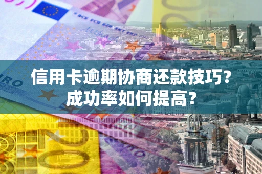 济南信用卡逾期协商还款技巧？成功率如何提高？