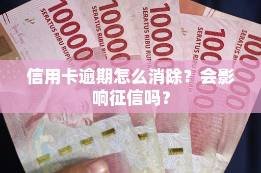 济南信用卡逾期怎么消除？会影响征信吗？