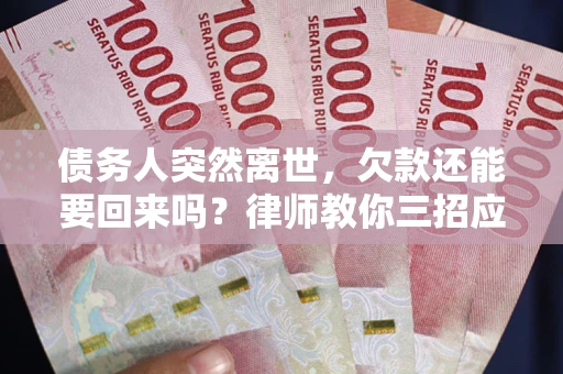 济南债务人突然离世，欠款还能要回来吗？律师教你三招应对