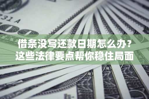 济南借条没写还款日期怎么办？这些法律要点帮你稳住局面